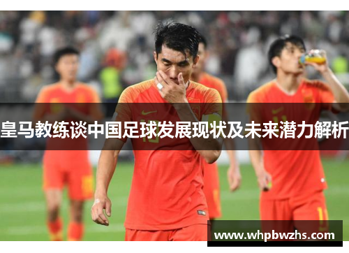 皇马教练谈中国足球发展现状及未来潜力解析