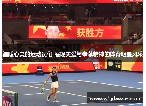 温暖心灵的运动员们 展现关爱与奉献精神的体育明星风采