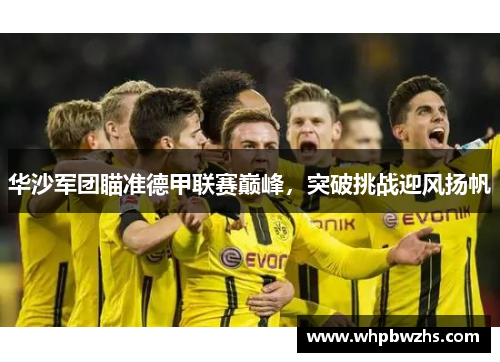 华沙军团瞄准德甲联赛巅峰，突破挑战迎风扬帆